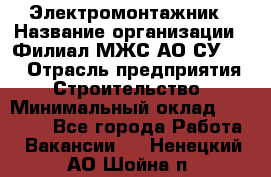 Электромонтажник › Название организации ­ Филиал МЖС АО СУ-155 › Отрасль предприятия ­ Строительство › Минимальный оклад ­ 35 000 - Все города Работа » Вакансии   . Ненецкий АО,Шойна п.